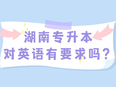 2021年湖南专升本对考生的英语有要求吗?