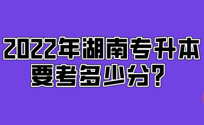 2022年湖南专升本要考多少分?.png
