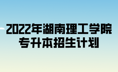 2022年湖南理工学院专升本招生计划.png