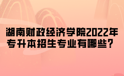 湖南财政经济学院2022年专升本招生专业有哪些?.png