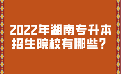 2022年湖南专升本招生院校有哪些?.png