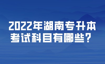 2022年湖南专升本考试科目有哪些?.png