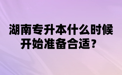 湖南专升本什么时候开始准备合适?.png