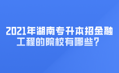 2021年湖南专升本招金融工程的院校有哪些? (1).png