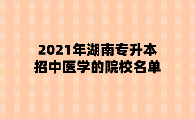 2021年湖南专升招中医学的院校名单.png