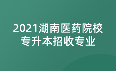2021湖南医药院校专升本招收专业.png