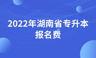 2022年湖南省专升本报名费.png