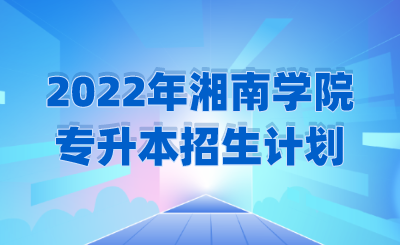 2022年湘南学院专升本招生计划.png