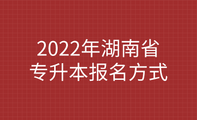 2022年湖南省专升本报名方式.png
