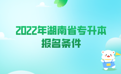 2022年湖南省专升本报名条件.png