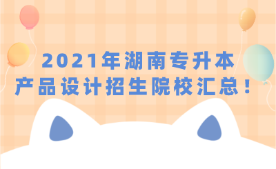 2021年湖南专升本产品设计招生院校汇总!.png