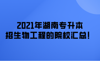 2021年湖南专升本招生物工程的院校汇总!.png