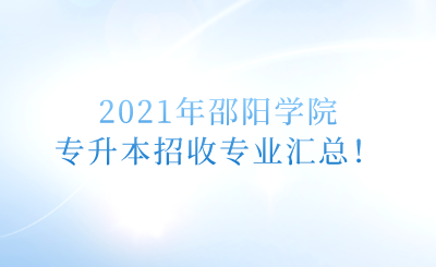 2021年邵阳学院专升本招收专业汇总!.png