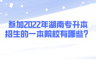 参加2022年湖南专升本招生的一本院校有哪些？.png