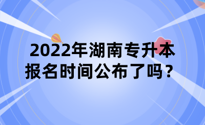 2022年湖南专升本报名时间公布了吗?.png