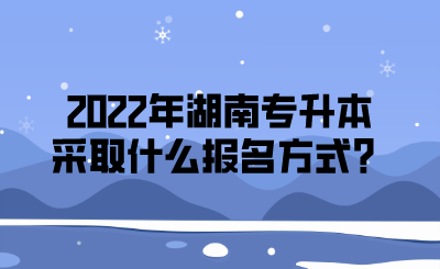 2022年湖南专升本采取什么报名方式？.png