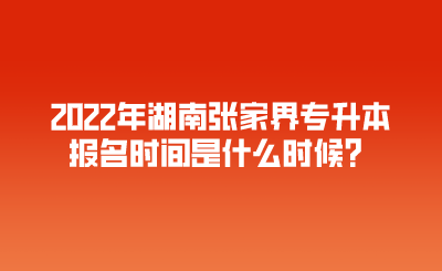 2022年湖南张家界专升本报名时间是什么时候？.png