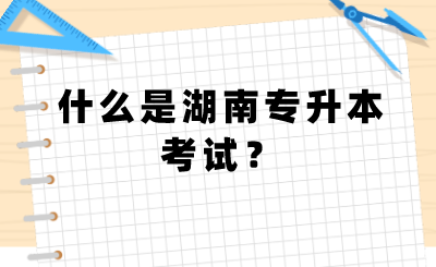 什么是湖南专升本考试?.png