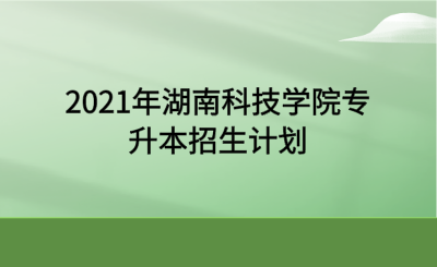 2021年湖南科技学院专升本招生计划.png