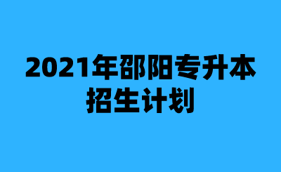 2021年邵阳专升本招生计划.png