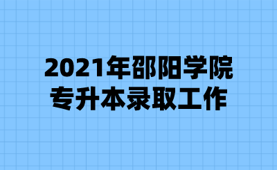 2021年邵阳学院专升本录取工作.png