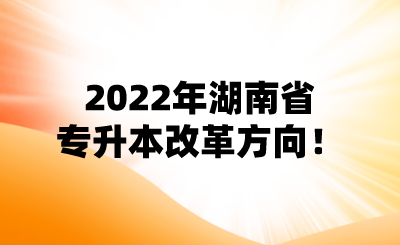 2022年湖南省专升本改革方向!.png