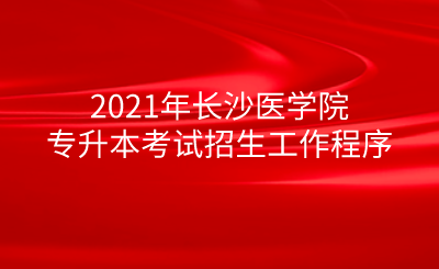 2021年长沙医学院专升本考试招生工作程序.png