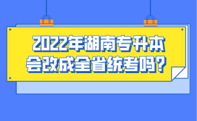2022年湖南专升本会改成全省统考吗？.png