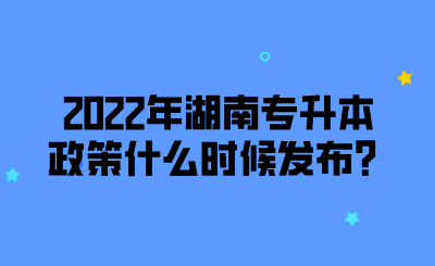 2022年湖南专升本政策什么时候发布?.png