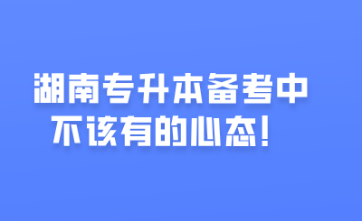 湖南专升本备考中不该有的心态!.png