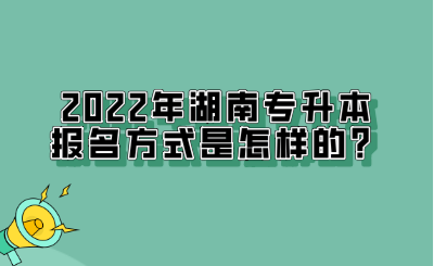 2022年湖南专升本报名方式是怎样的?.png
