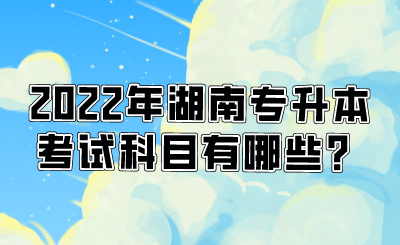 2022年湖南专升本考试科目有哪些?.png