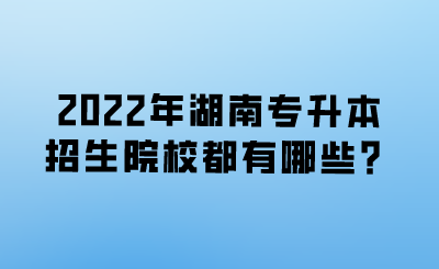 2022年湖南专升本招生院校都有哪些?.png
