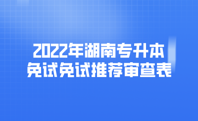 2022年湖南专升本免试免试推荐审查表.png