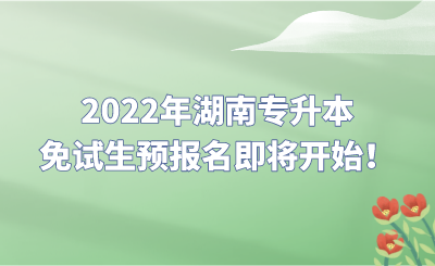 2022年湖南专升本免试生预报名即将开始！.png