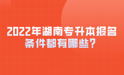 2022年湖南专升本报名条件都有哪些?.png