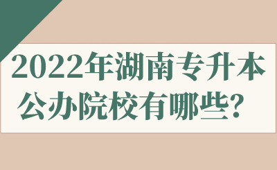 2022年湖南专升本公办院校有哪些?.png