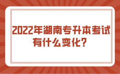 2022年湖南专升本考试有什么变化?.png