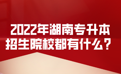 2022年湖南专升本招生院校都有什么?.png