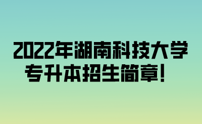 2022年湖南科技大学专升本招生简章！.png