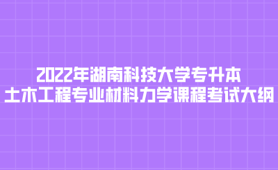 2022年湖南科技大学专升本土木工程专业材料力学课程考试大纲.png