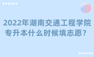 2022年湖南交通工程学院专升本什么时候填志愿?.png