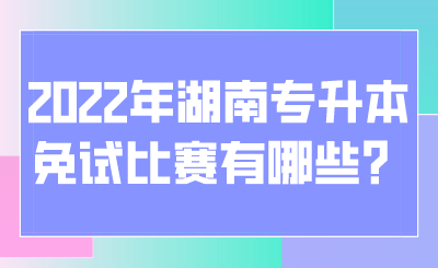 2022年湖南专升本免试比赛有哪些?.png