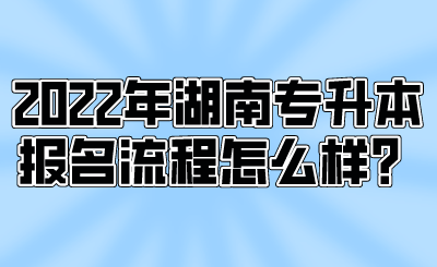2022年湖南专升本报名流程怎么样?.png