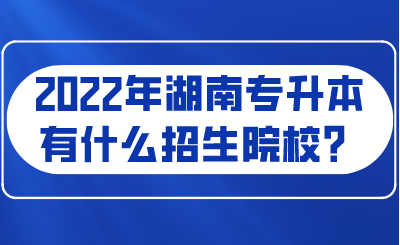 2022年湖南专升本有什么招生院校?.png