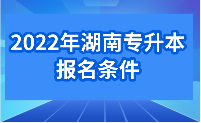 2022年湖南专升本报名条件.png