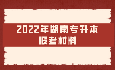 2022年湖南专升本报考材料.png