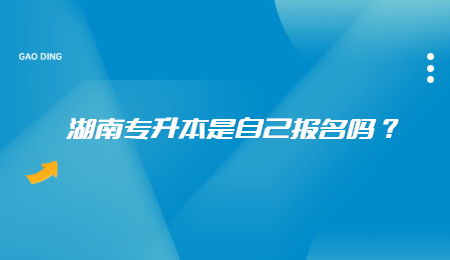 湖南专升本是自己报名吗?