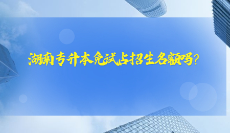 湖南专升本免试占招生名额吗？