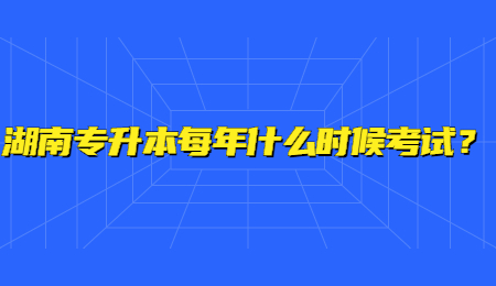 湖南专升本每年什么时候考试?.jpg